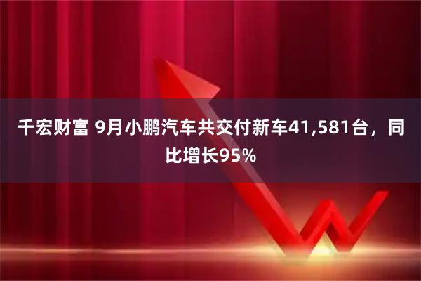 千宏财富 9月小鹏汽车共交付新车41,581台，同比增长95%