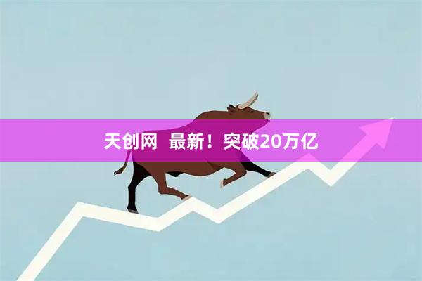 天创网  最新！突破20万亿
