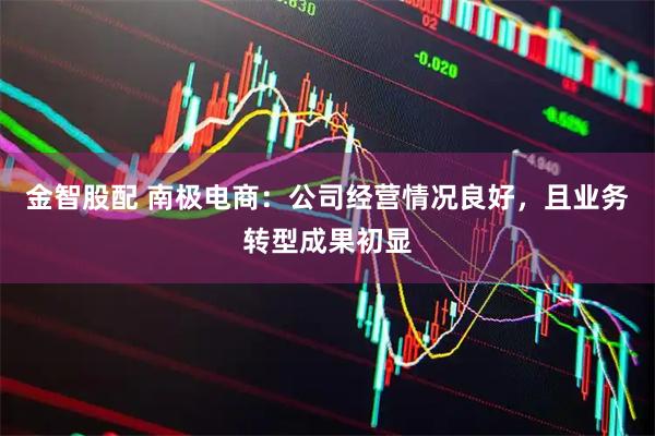 金智股配 南极电商：公司经营情况良好，且业务转型成果初显